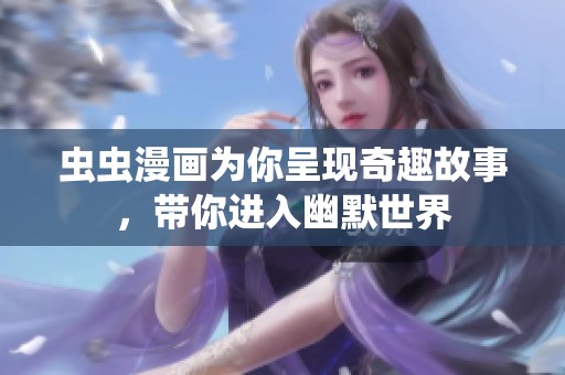 虫虫漫画为你呈现奇趣故事，带你进入幽默世界