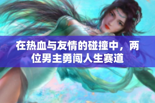 在热血与友情的碰撞中，两位男主勇闯人生赛道