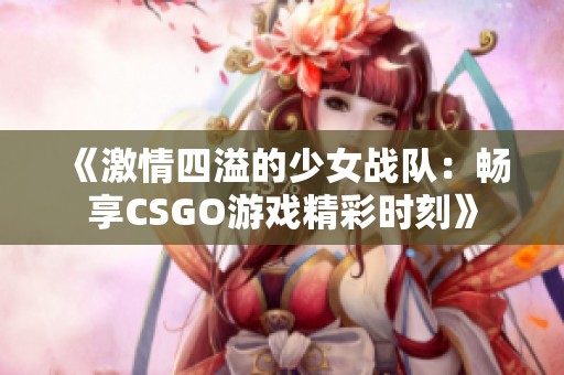 《激情四溢的少女战队：畅享CSGO游戏精彩时刻》