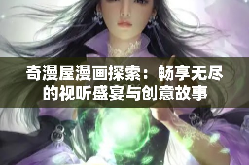 奇漫屋漫画探索：畅享无尽的视听盛宴与创意故事