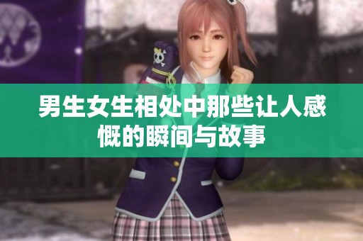 男生女生相处中那些让人感慨的瞬间与故事