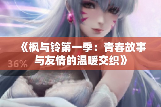 《枫与铃第一季：青春故事与友情的温暖交织》