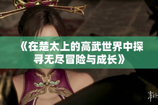 《在楚太上的高武世界中探寻无尽冒险与成长》