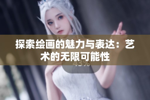 探索绘画的魅力与表达：艺术的无限可能性