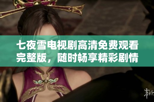 七夜雪电视剧高清免费观看完整版，随时畅享精彩剧情