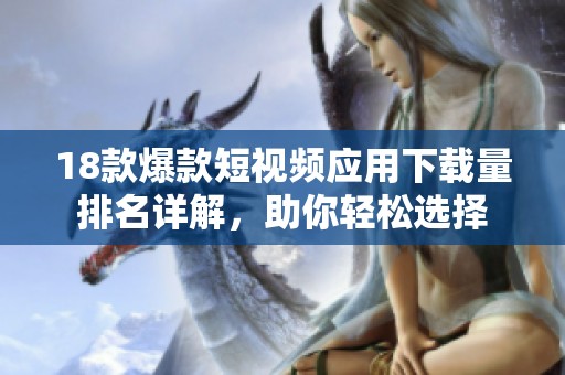 18款爆款短视频应用下载量排名详解，助你轻松选择