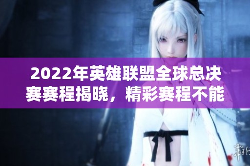 2022年英雄联盟全球总决赛赛程揭晓，精彩赛程不能错过
