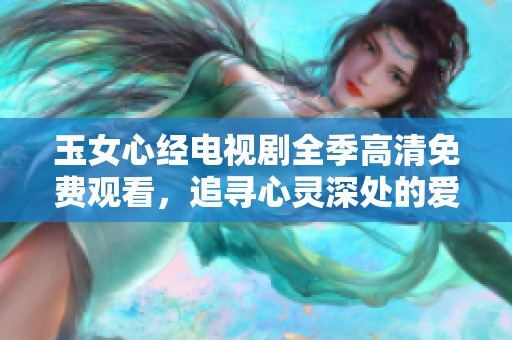 玉女心经电视剧全季高清免费观看，追寻心灵深处的爱与痛