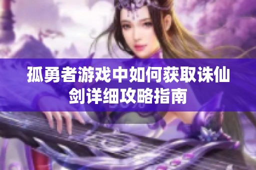 孤勇者游戏中如何获取诛仙剑详细攻略指南