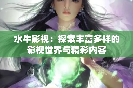 水牛影视：探索丰富多样的影视世界与精彩内容