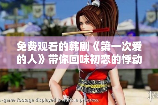 免费观看的韩剧《第一次爱的人》带你回味初恋的悸动与甜蜜
