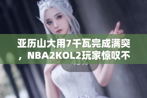 亚历山大用7千瓦完成满突，NBA2KOL2玩家惊叹不已