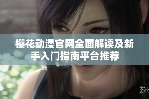 樱花动漫官网全面解读及新手入门指南平台推荐