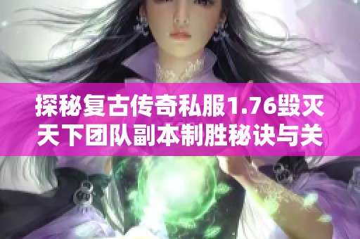 探秘复古传奇私服1.76毁灭天下团队副本制胜秘诀与关键要素