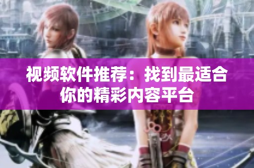 视频软件推荐：找到最适合你的精彩内容平台