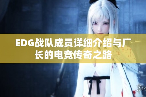 EDG战队成员详细介绍与厂长的电竞传奇之路