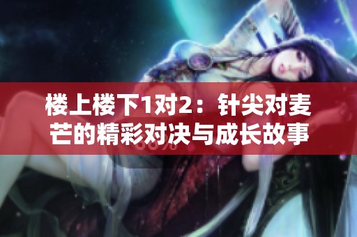 楼上楼下1对2：针尖对麦芒的精彩对决与成长故事