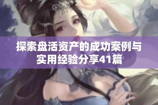 探索盘活资产的成功案例与实用经验分享41篇
