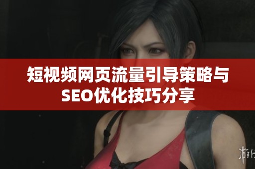短视频网页流量引导策略与SEO优化技巧分享