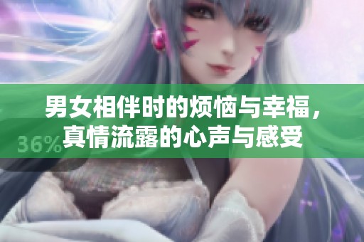 男女相伴时的烦恼与幸福，真情流露的心声与感受