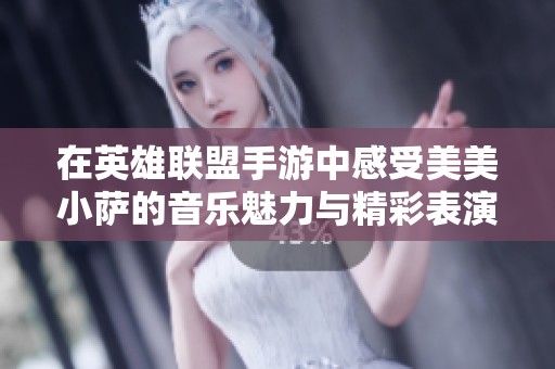 在英雄联盟手游中感受美美小萨的音乐魅力与精彩表演
