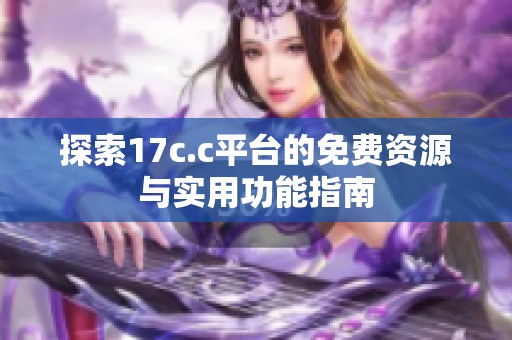 探索17c.c平台的免费资源与实用功能指南