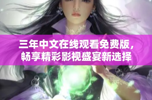 三年中文在线观看免费版，畅享精彩影视盛宴新选择