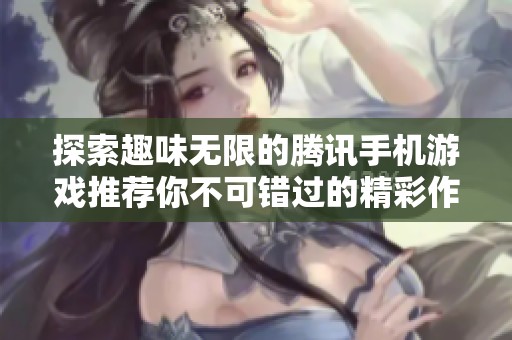 探索趣味无限的腾讯手机游戏推荐你不可错过的精彩作品