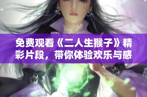免费观看《二人生猴子》精彩片段，带你体验欢乐与感动