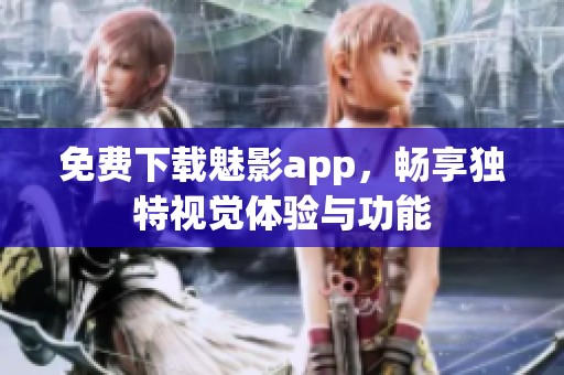 免费下载魅影app，畅享独特视觉体验与功能