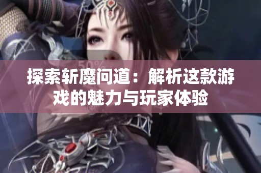 探索斩魔问道：解析这款游戏的魅力与玩家体验
