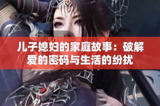 儿子媳妇的家庭故事：破解爱的密码与生活的纷扰