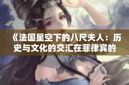 《法国星空下的八尺夫人：历史与文化的交汇在菲律宾的重现》