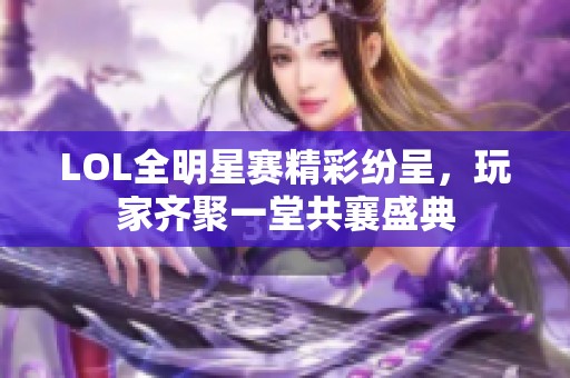 LOL全明星赛精彩纷呈，玩家齐聚一堂共襄盛典