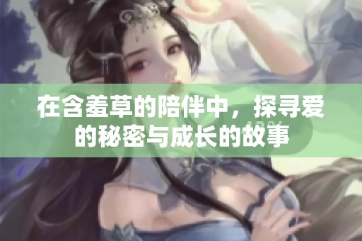 在含羞草的陪伴中，探寻爱的秘密与成长的故事