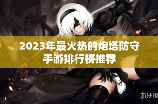 2023年最火热的炮塔防守手游排行榜推荐