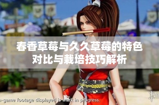 春香草莓与久久草莓的特色对比与栽培技巧解析