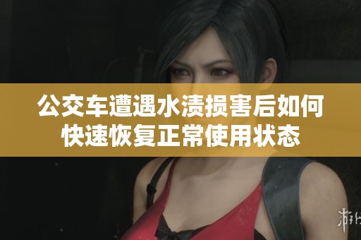 公交车遭遇水渍损害后如何快速恢复正常使用状态
