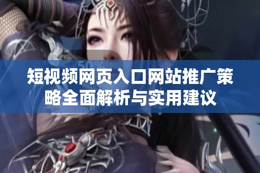 短视频网页入口网站推广策略全面解析与实用建议