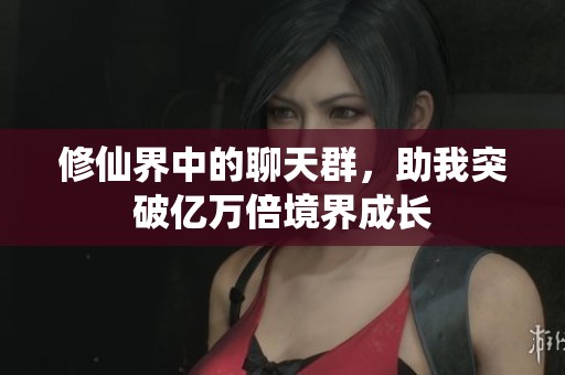 修仙界中的聊天群，助我突破亿万倍境界成长