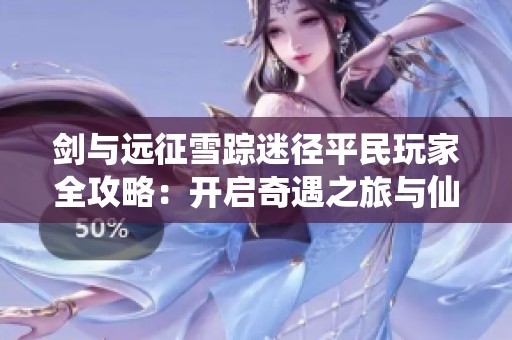 剑与远征雪踪迷径平民玩家全攻略：开启奇遇之旅与仙蛾共舞