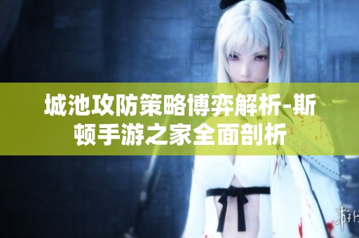 城池攻防策略博弈解析-斯顿手游之家全面剖析