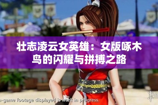 壮志凌云女英雄：女版啄木鸟的闪耀与拼搏之路