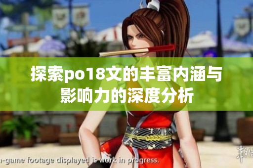 探索po18文的丰富内涵与影响力的深度分析