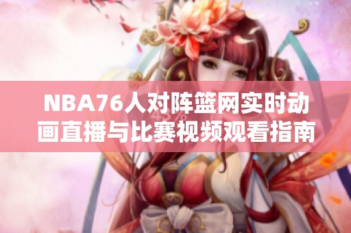 NBA76人对阵篮网实时动画直播与比赛视频观看指南