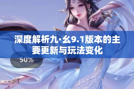 深度解析九·幺9.1版本的主要更新与玩法变化