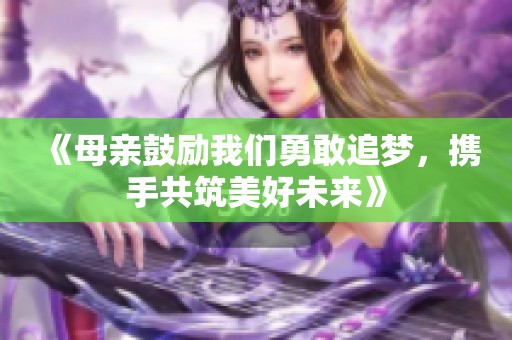 《母亲鼓励我们勇敢追梦，携手共筑美好未来》