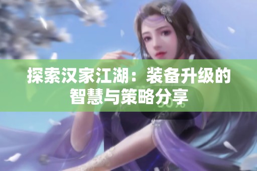 探索汉家江湖：装备升级的智慧与策略分享