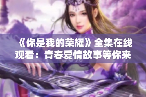 《你是我的荣耀》全集在线观看：青春爱情故事等你来追逐