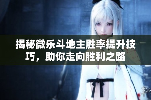 揭秘微乐斗地主胜率提升技巧，助你走向胜利之路